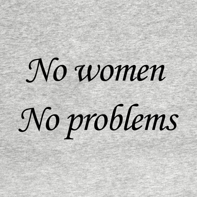 No women, no problems by riyaforall